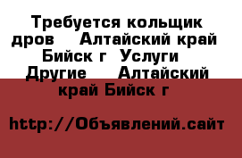 Требуется кольщик дров. - Алтайский край, Бийск г. Услуги » Другие   . Алтайский край,Бийск г.